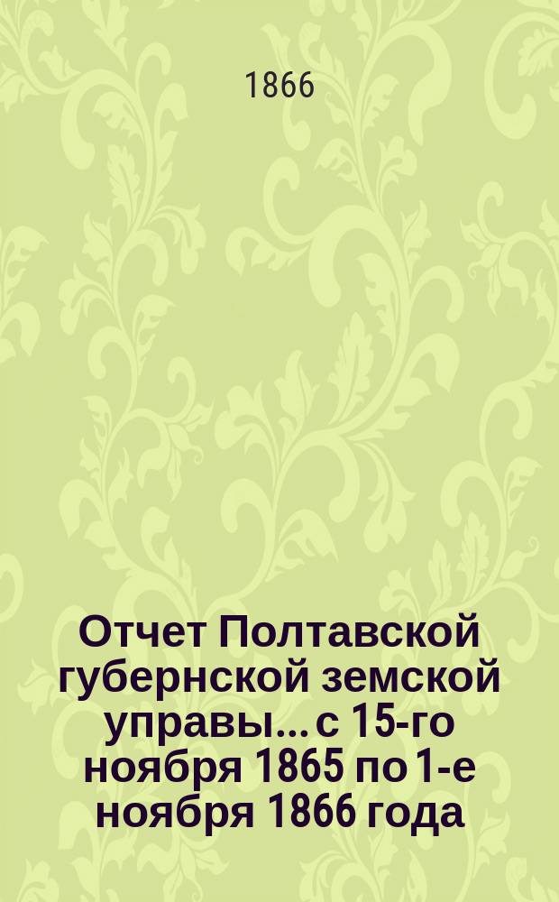 Отчет Полтавской губернской земской управы... с 15-го ноября 1865 по 1-е ноября 1866 года