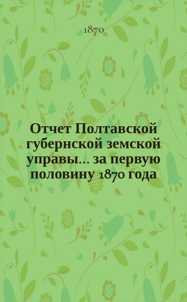 Отчет Полтавской губернской земской управы... за первую половину 1870 года
