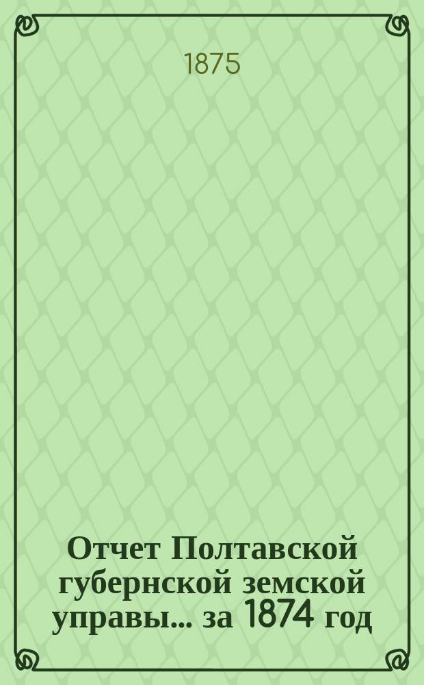Отчет Полтавской губернской земской управы... за 1874 год