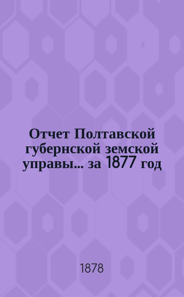 Отчет Полтавской губернской земской управы... за 1877 год
