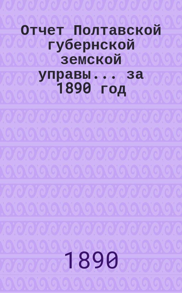 Отчет Полтавской губернской земской управы... за 1890 год
