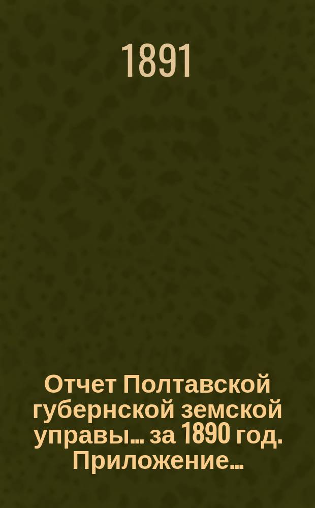 Отчет Полтавской губернской земской управы... за 1890 год. Приложение... : [Отчеты по отделениям: распорядительному, благотворительному, дорожных сооружений, страховому]