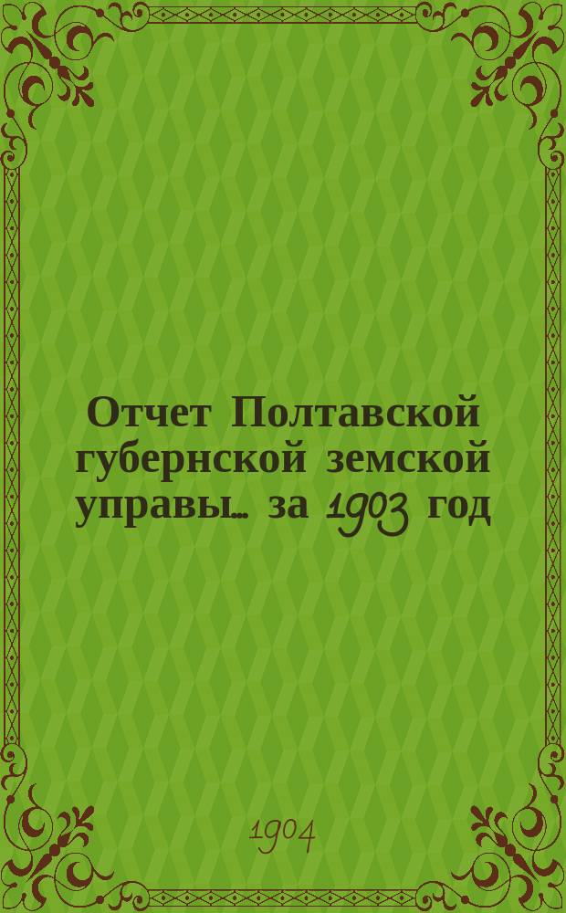Отчет Полтавской губернской земской управы... за 1903 год : Отчет о деятельности...