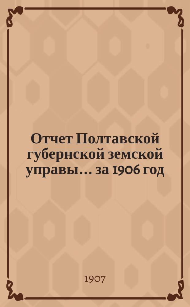 Отчет Полтавской губернской земской управы... за 1906 год