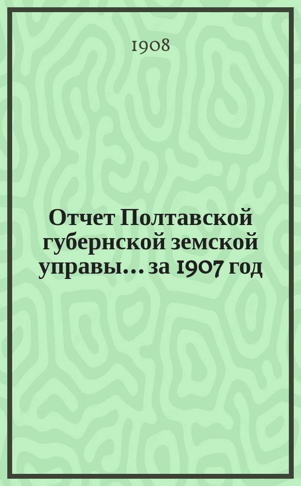 Отчет Полтавской губернской земской управы... за 1907 год