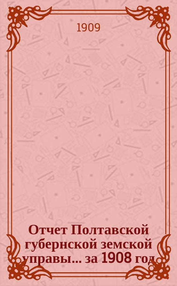 Отчет Полтавской губернской земской управы... за 1908 год