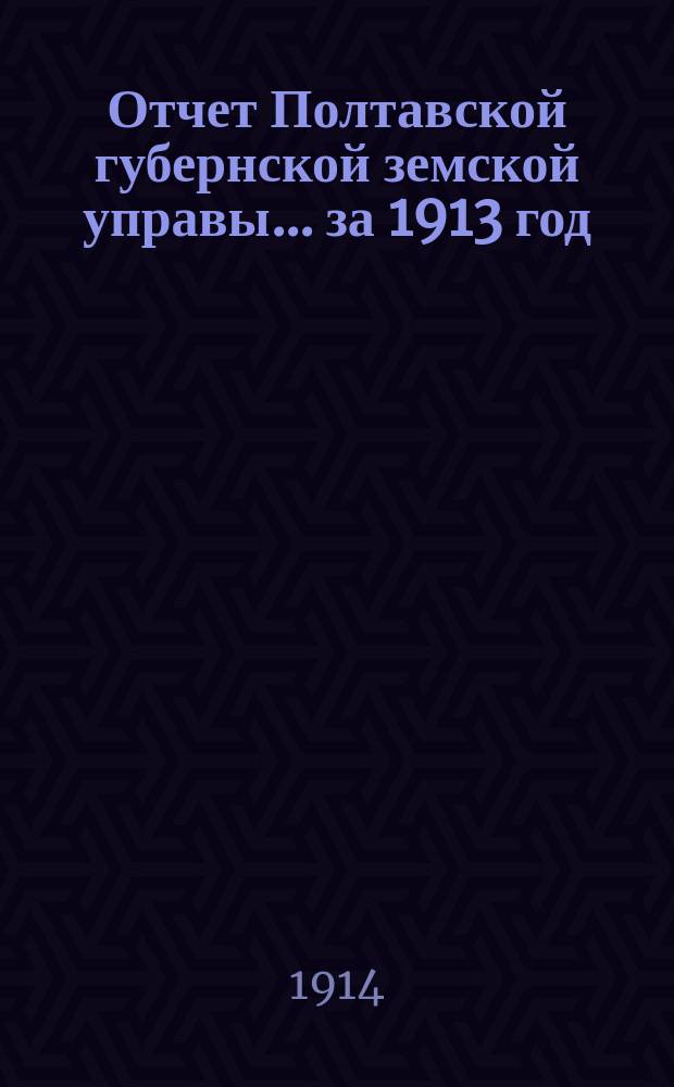 Отчет Полтавской губернской земской управы... за 1913 год