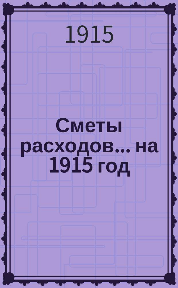 [Сметы расходов. ... на 1915 год