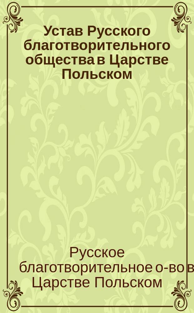 Устав Русского благотворительного общества в Царстве Польском : Утв. 6/18 мая 1866 г.