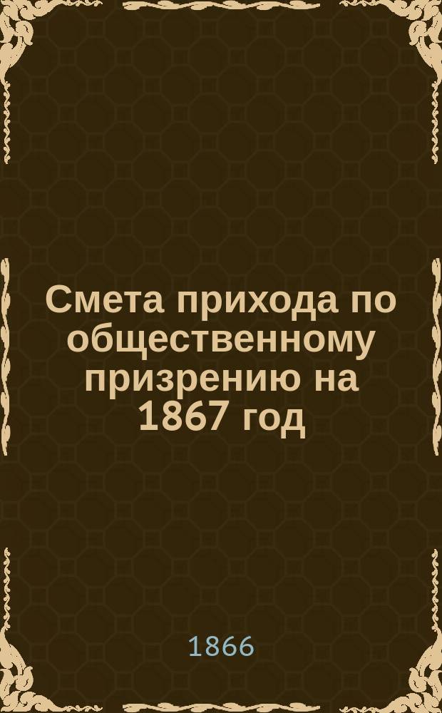 Смета прихода по общественному призрению на 1867 год