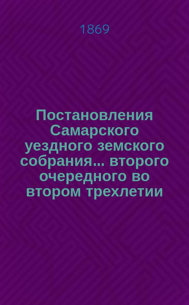 Постановления Самарского уездного земского собрания... ... второго очередного во втором трехлетии, 1869 года