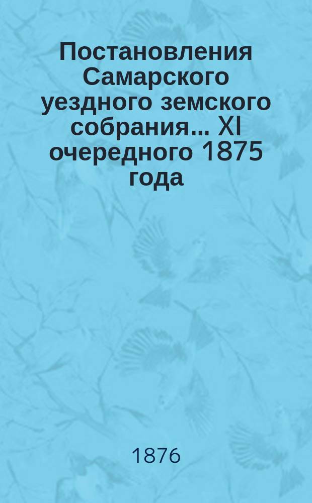 Постановления Самарского уездного земского собрания... ... XI очередного 1875 года