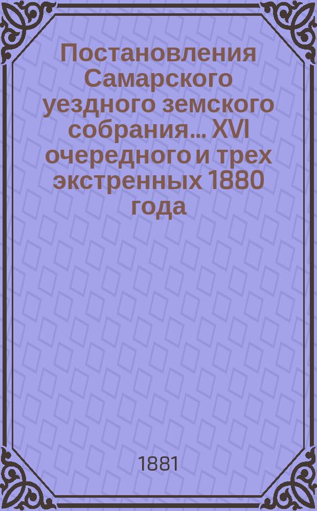 Постановления Самарского уездного земского собрания... ... XVI очередного и трех экстренных 1880 года