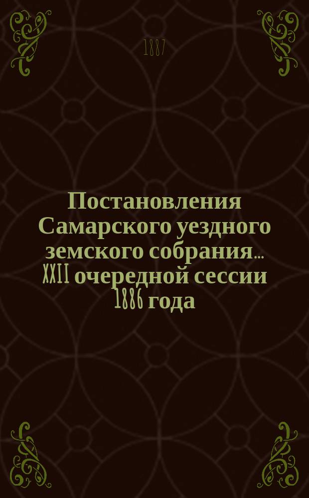 Постановления Самарского уездного земского собрания... ... XXII очередной сессии 1886 года