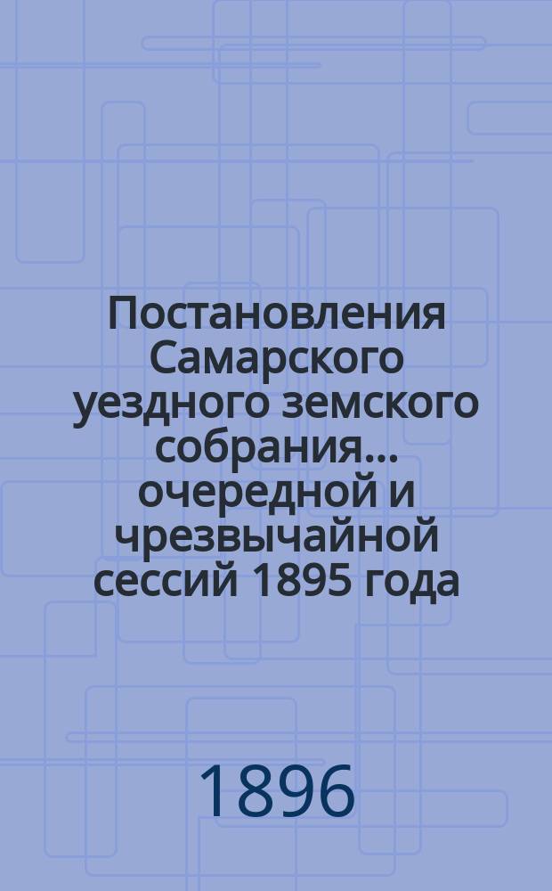 Постановления Самарского уездного земского собрания... ... очередной и чрезвычайной сессий 1895 года