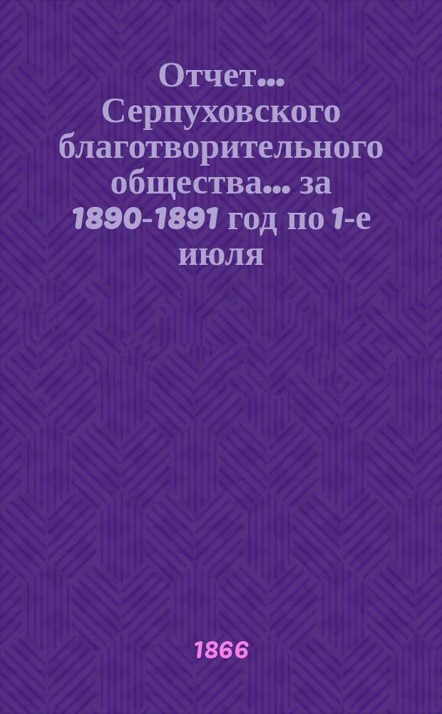 Отчет... Серпуховского благотворительного общества... ... за 1890-1891 год по 1-е июля