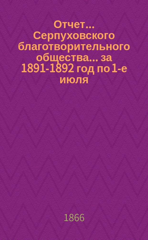 Отчет... Серпуховского благотворительного общества... ... за 1891-1892 год по 1-е июля