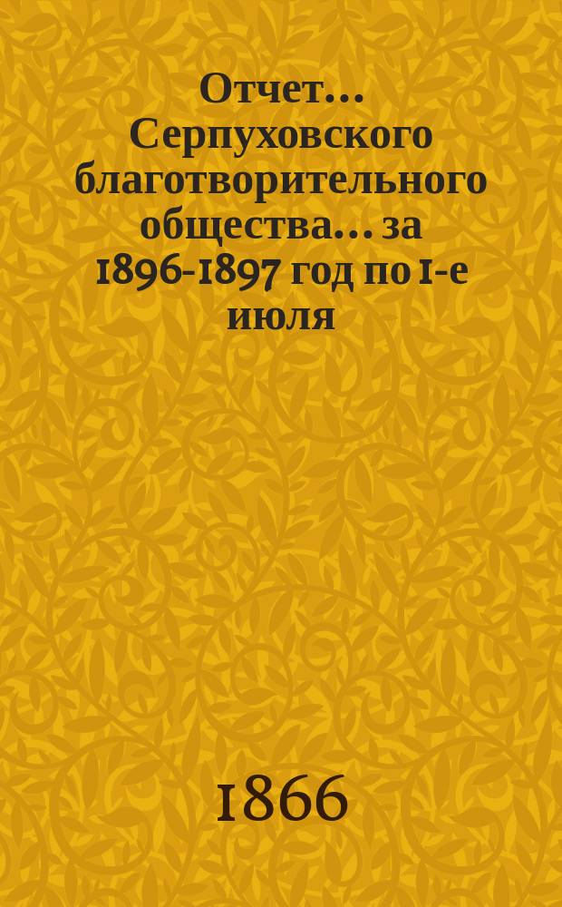 Отчет... Серпуховского благотворительного общества... ... за 1896-1897 год по 1-е июля