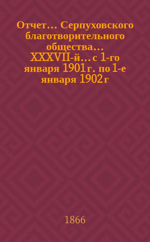Отчет... Серпуховского благотворительного общества... XXXVII-й... с 1-го января 1901 г. по 1-е января 1902 г.