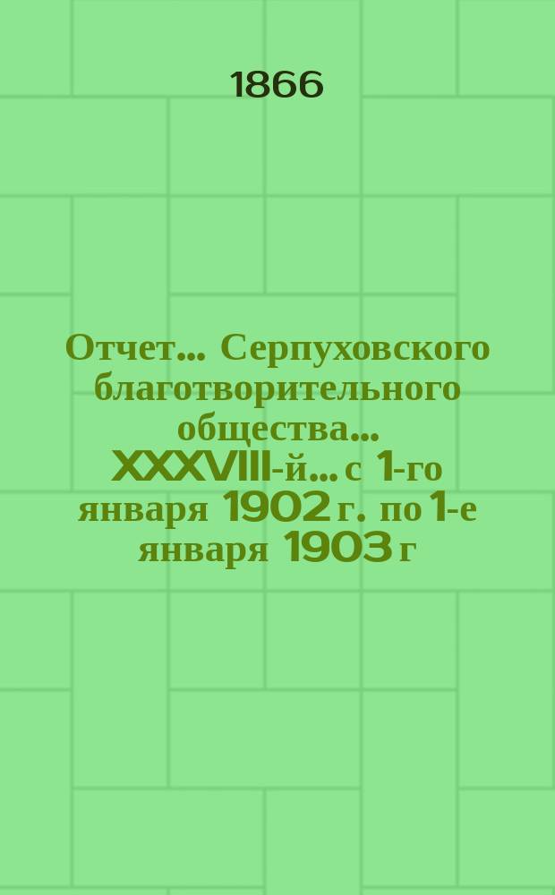 Отчет... Серпуховского благотворительного общества... XXXVIII-й... с 1-го января 1902 г. по 1-е января 1903 г.