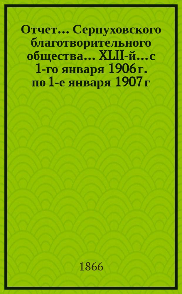 Отчет... Серпуховского благотворительного общества... XLII-й... с 1-го января 1906 г. по 1-е января 1907 г.