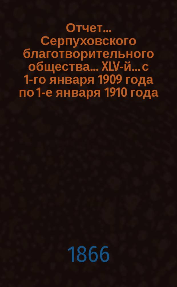 Отчет... Серпуховского благотворительного общества... XLV-й... с 1-го января 1909 года по 1-е января 1910 года