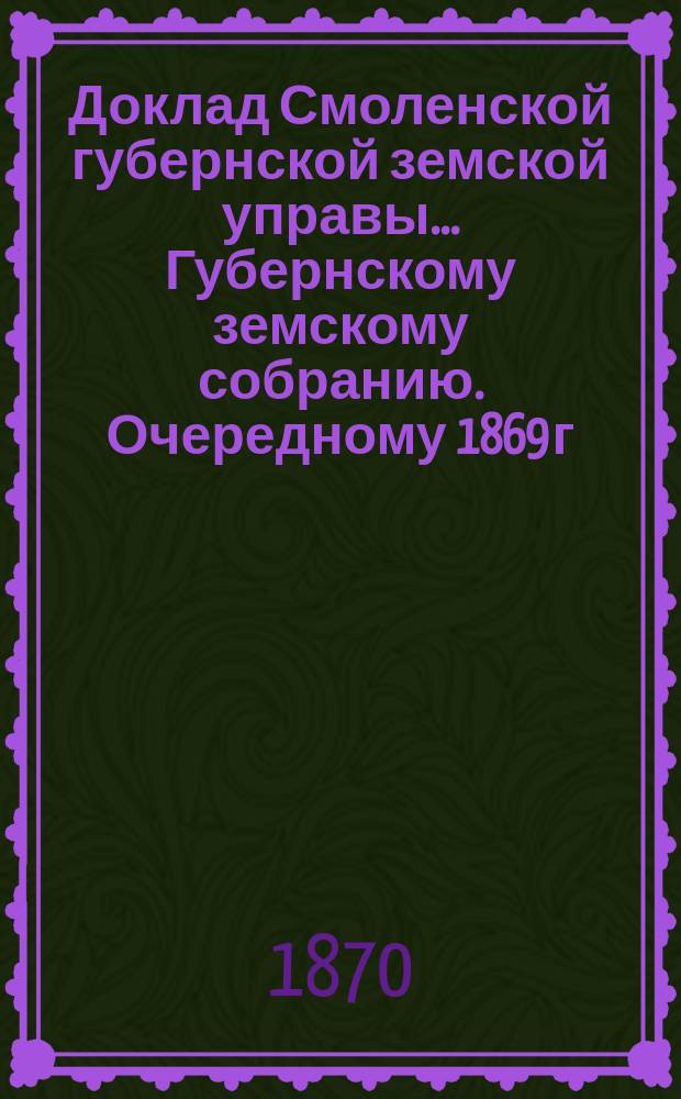 Доклад Смоленской губернской земской управы... [Губернскому земскому собранию. [Очередному 1869 г.]. Дополнительная записка... : Дополнительная записка к докладу...