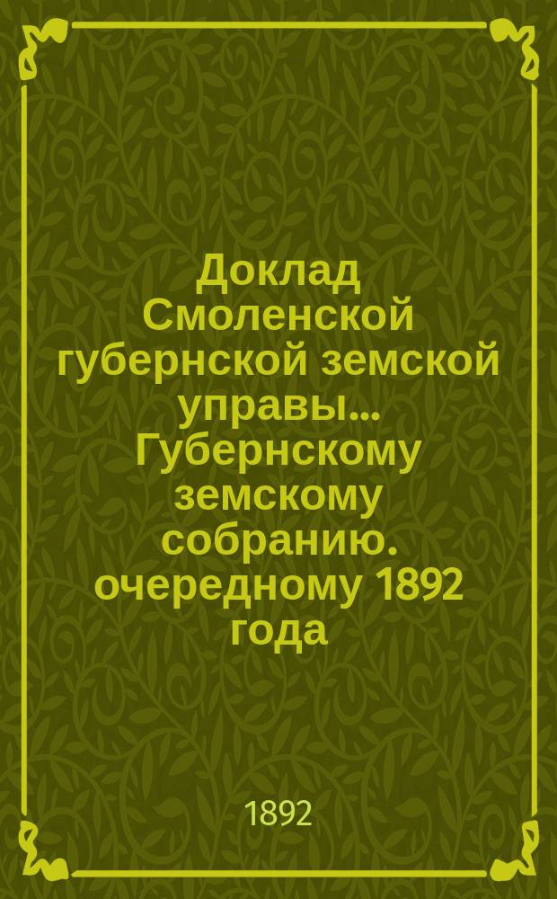 Доклад Смоленской губернской земской управы... [Губернскому земскому собранию. [очередному] 1892 года : [очередному] 1892 года. О разработке сведений о пожарных убытках по обязательному страхованию и об установлении размера страховых платежей на трехлетие с 1893 г.