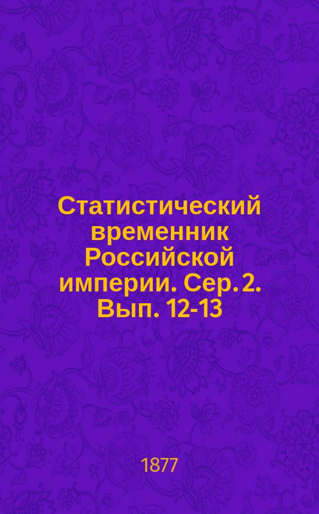 Статистический временник Российской империи. Сер. 2. Вып. 12-13