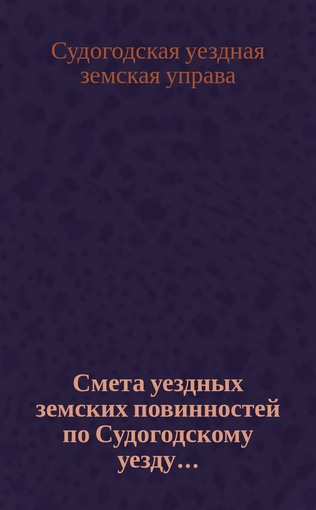 Смета уездных земских повинностей по Судогодскому уезду...