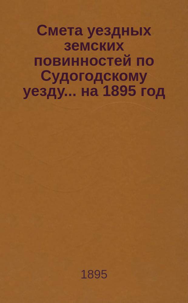 Смета уездных земских повинностей по Судогодскому уезду... ... на 1895 год