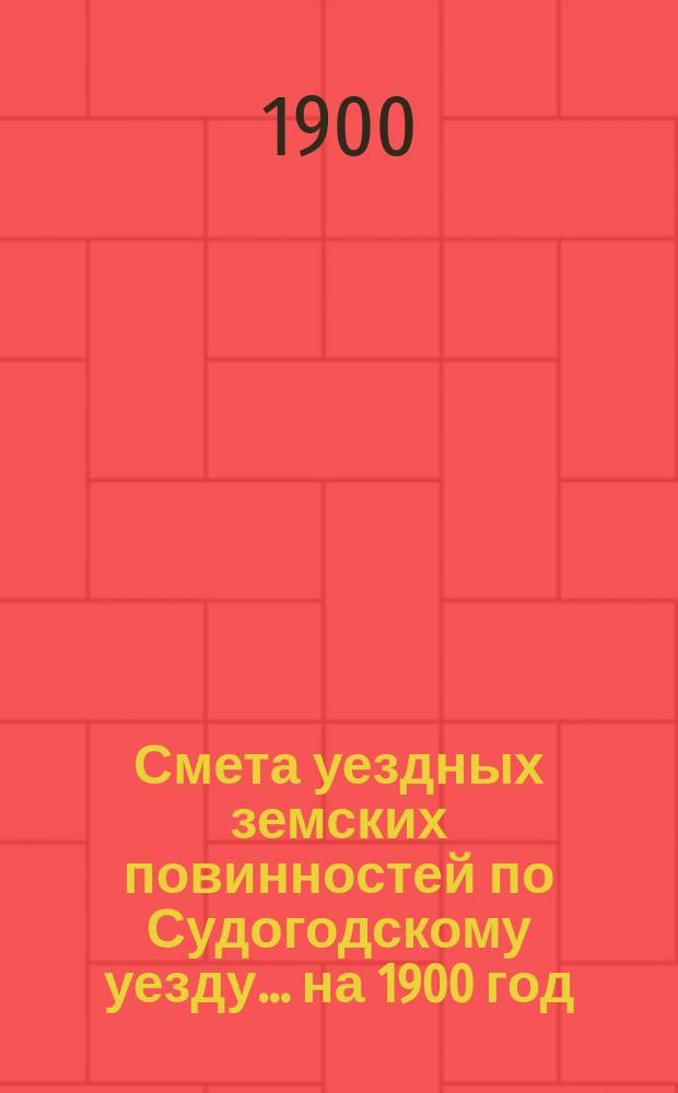 Смета уездных земских повинностей по Судогодскому уезду... ... на 1900 год