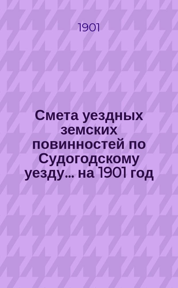 Смета уездных земских повинностей по Судогодскому уезду... ... на 1901 год