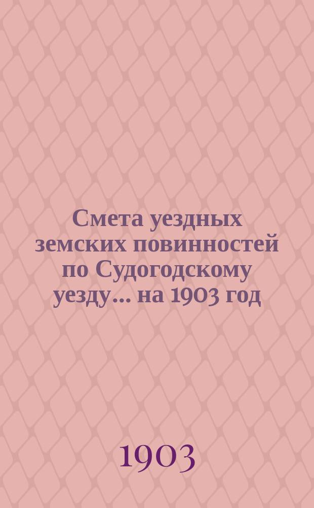 Смета уездных земских повинностей по Судогодскому уезду... ... на 1903 год