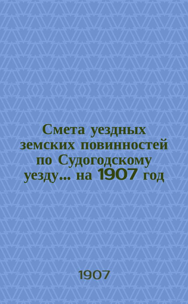 Смета уездных земских повинностей по Судогодскому уезду... ... на 1907 год
