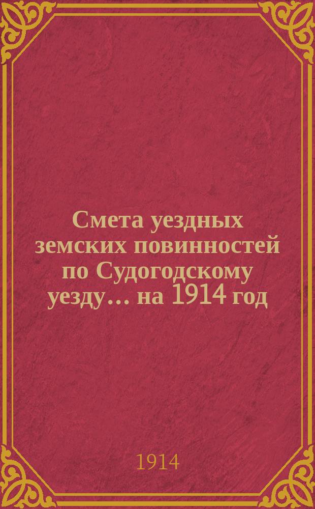 Смета уездных земских повинностей по Судогодскому уезду... ... на 1914 год