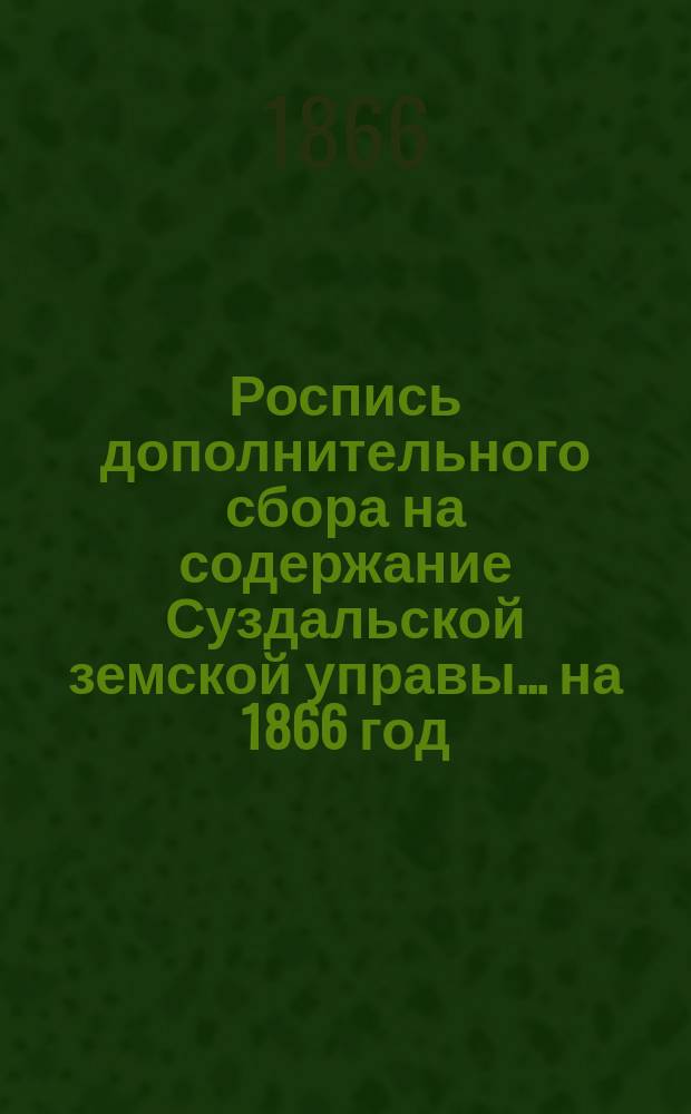 Роспись дополнительного сбора на содержание Суздальской земской управы... ... на 1866 год