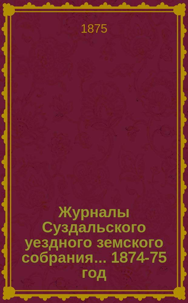 Журналы Суздальского уездного земского собрания... ... 1874-75 год