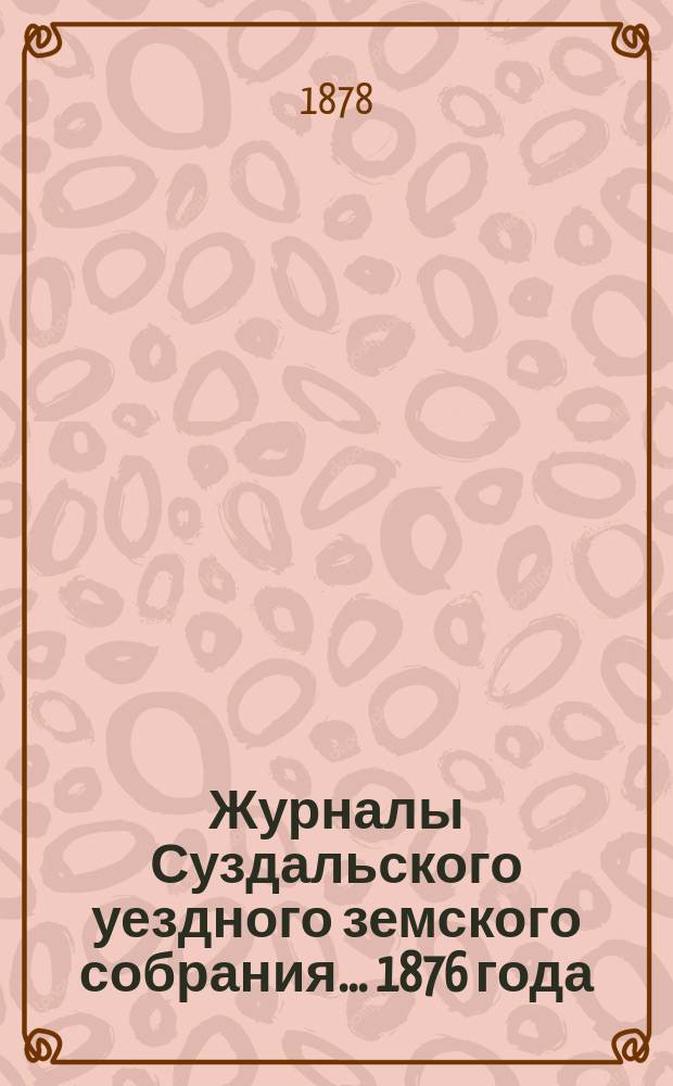 Журналы Суздальского уездного земского собрания... ... 1876 года
