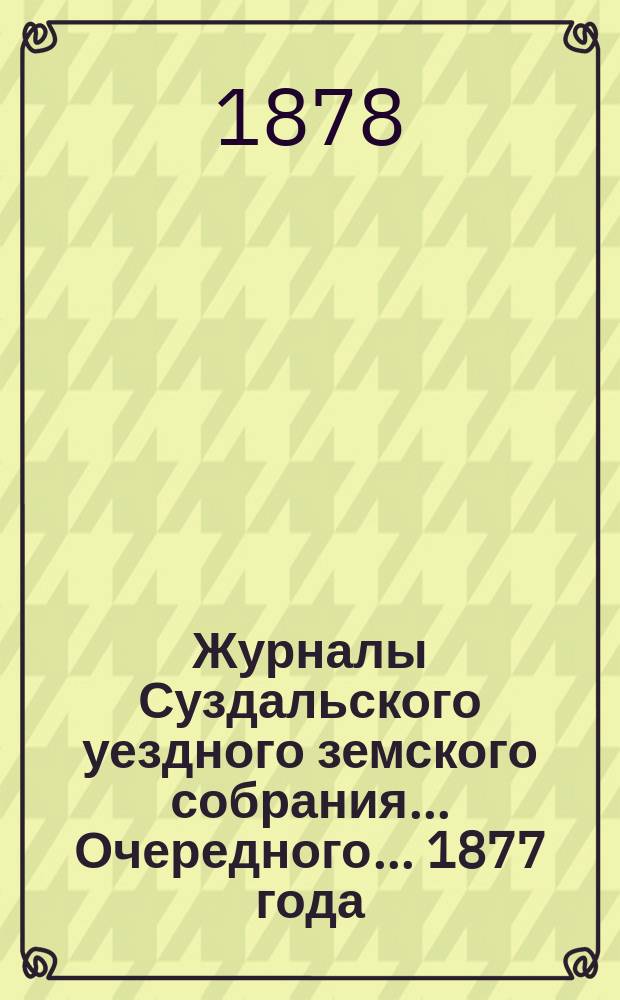 Журналы Суздальского уездного земского собрания... ... Очередного... 1877 года