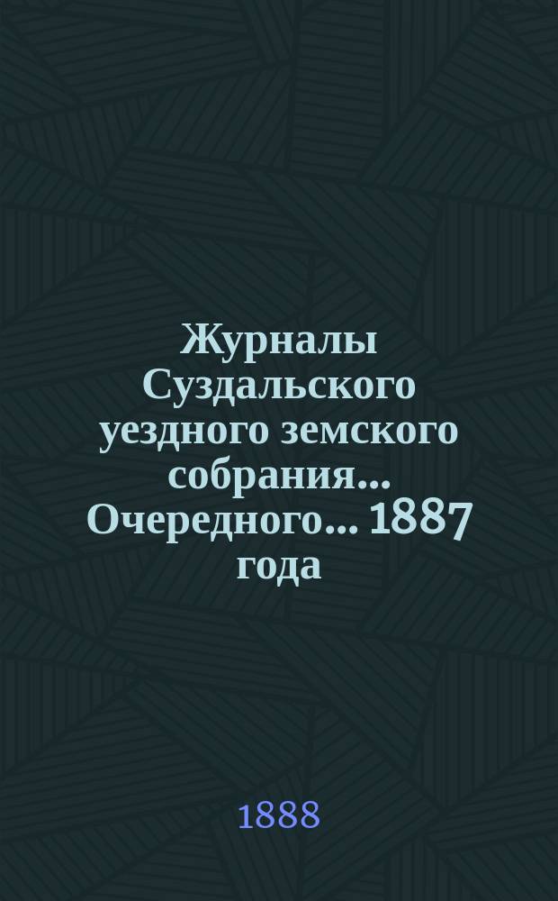 Журналы Суздальского уездного земского собрания... ... Очередного... 1887 года