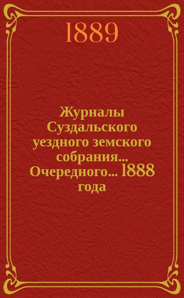 Журналы Суздальского уездного земского собрания... ... Очередного... 1888 года
