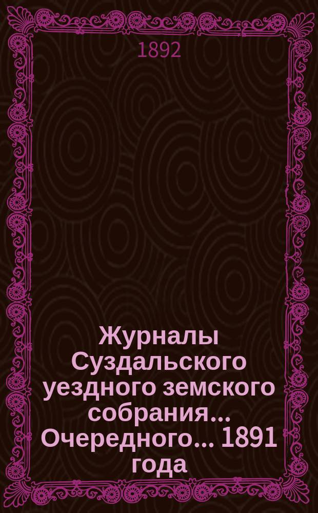 Журналы Суздальского уездного земского собрания... ... Очередного... 1891 года