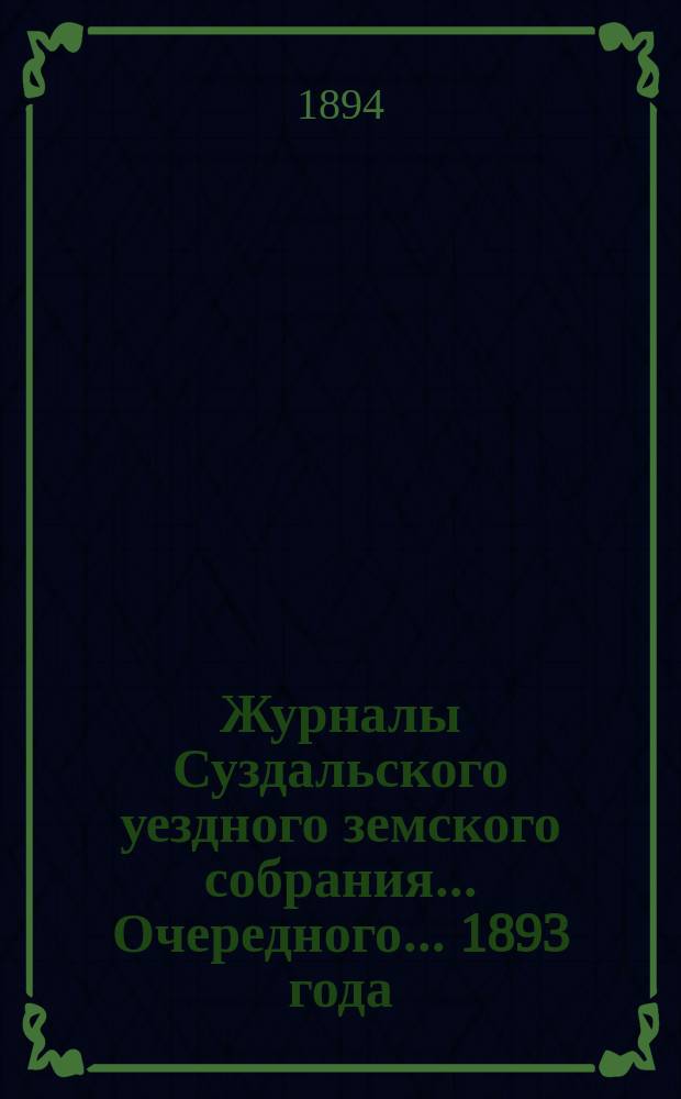 Журналы Суздальского уездного земского собрания... ... Очередного... 1893 года