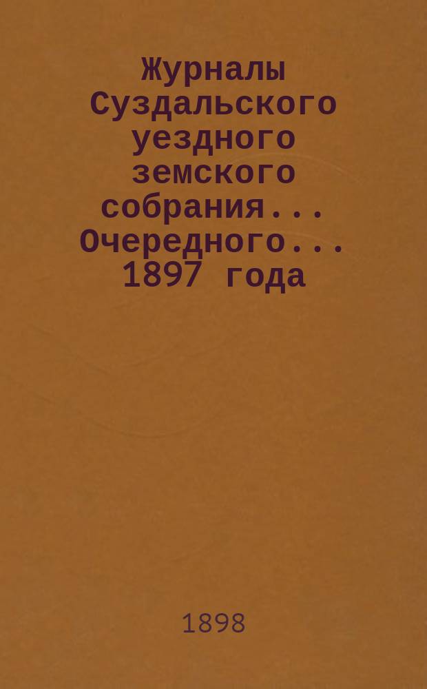 Журналы Суздальского уездного земского собрания... ... Очередного... 1897 года