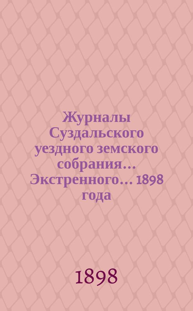 Журналы Суздальского уездного земского собрания... ... Экстренного... 1898 года
