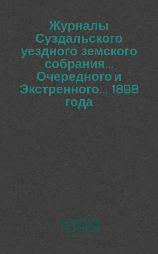Журналы Суздальского уездного земского собрания... ... Очередного и Экстренного... 1898 года