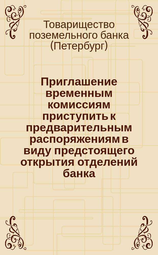 Приглашение временным комиссиям приступить к предварительным распоряжениям в виду предстоящего открытия отделений банка : (Выписка из протокола Временного правления Товарищества)