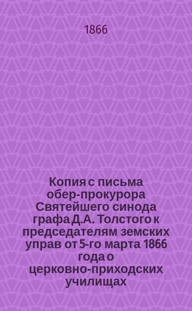 Копия с письма обер-прокурора Святейшего синода графа Д.А. Толстого к председателям земских управ от 5-го марта 1866 года [о церковно-приходских училищах]