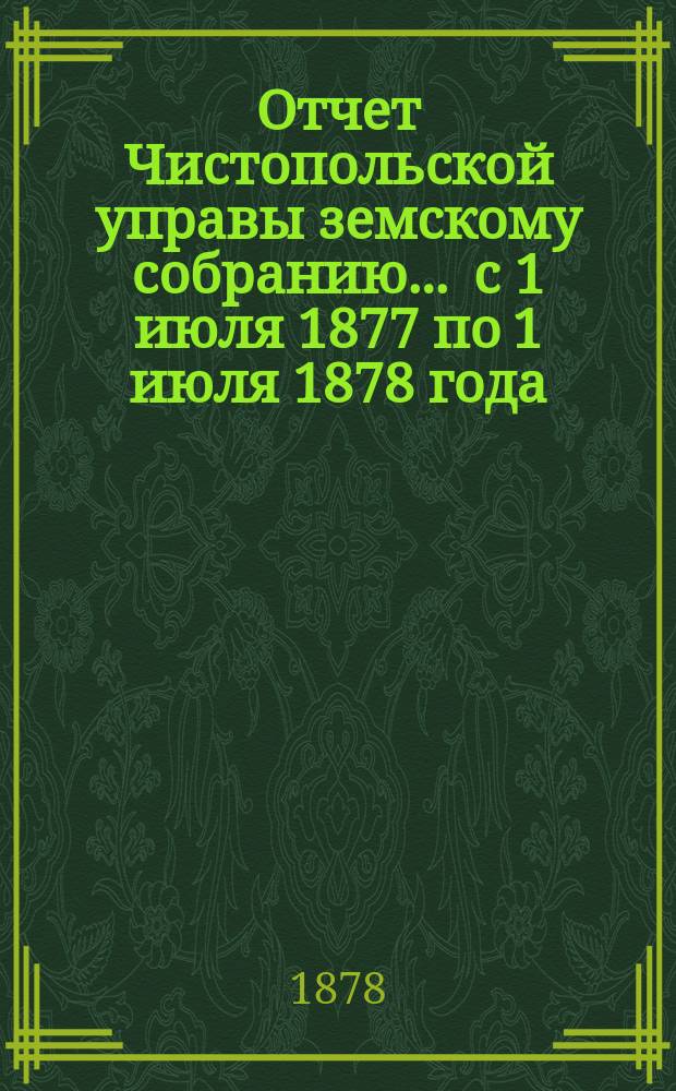 Отчет Чистопольской управы земскому собранию... ... с 1 июля 1877 по 1 июля 1878 года